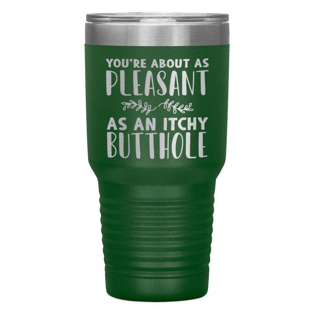 "YOU'RE ABOUT AS PLEASANT AS AN ITCHY BUTTHOLE" TUMBLER