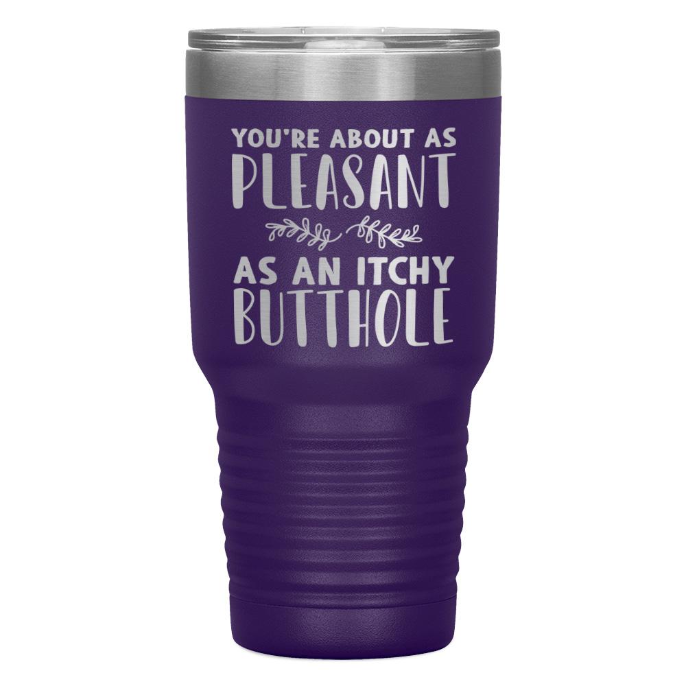 "YOU'RE ABOUT AS PLEASANT AS AN ITCHY BUTTHOLE" TUMBLER