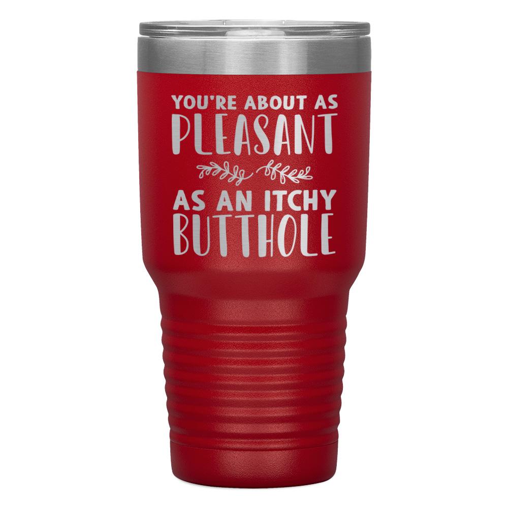 "YOU'RE ABOUT AS PLEASANT AS AN ITCHY BUTTHOLE" TUMBLER