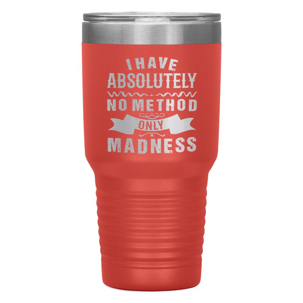 "I HAVE ABSOLUTELY NO METHOD ONLY MADNESS" TUMBLER