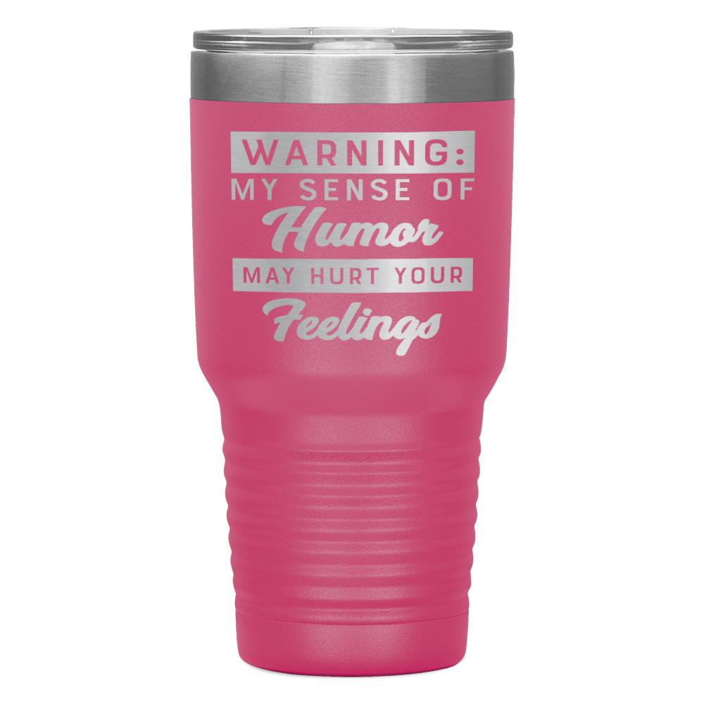 "WARNING: MY SENSE OF HUMOR MAY HURT YOUR FEELINGS" TUMBLER