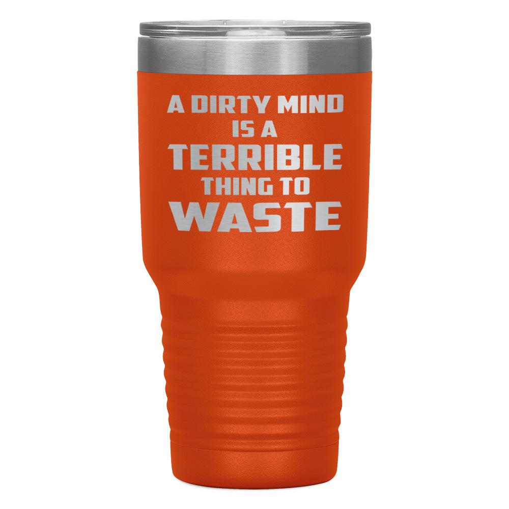 "A DIRTY MIND IS A TERRIBLE THING TO WASTE" TUMBLER