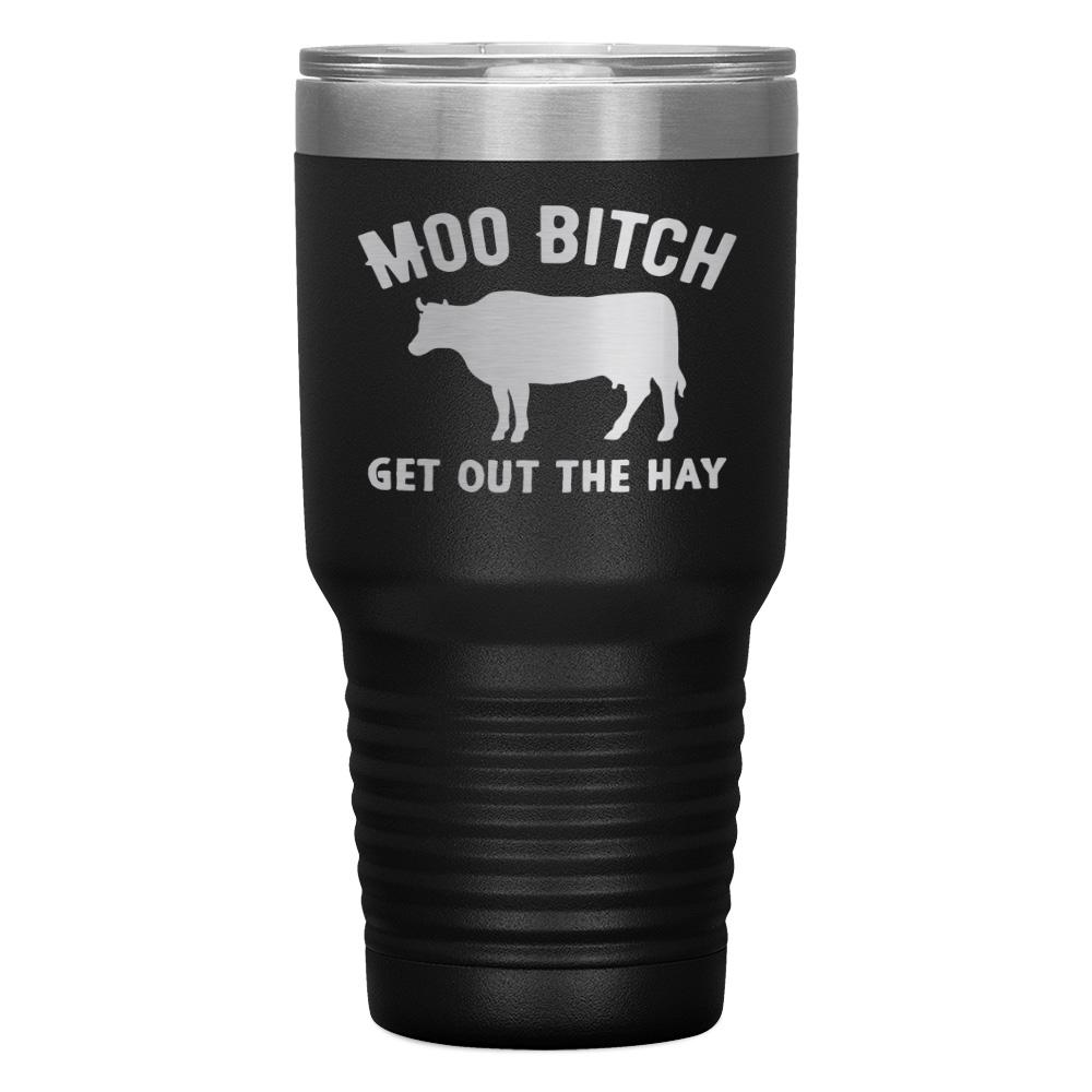 "MOO BITCH  GET OUT THE HAY" TUMBLER