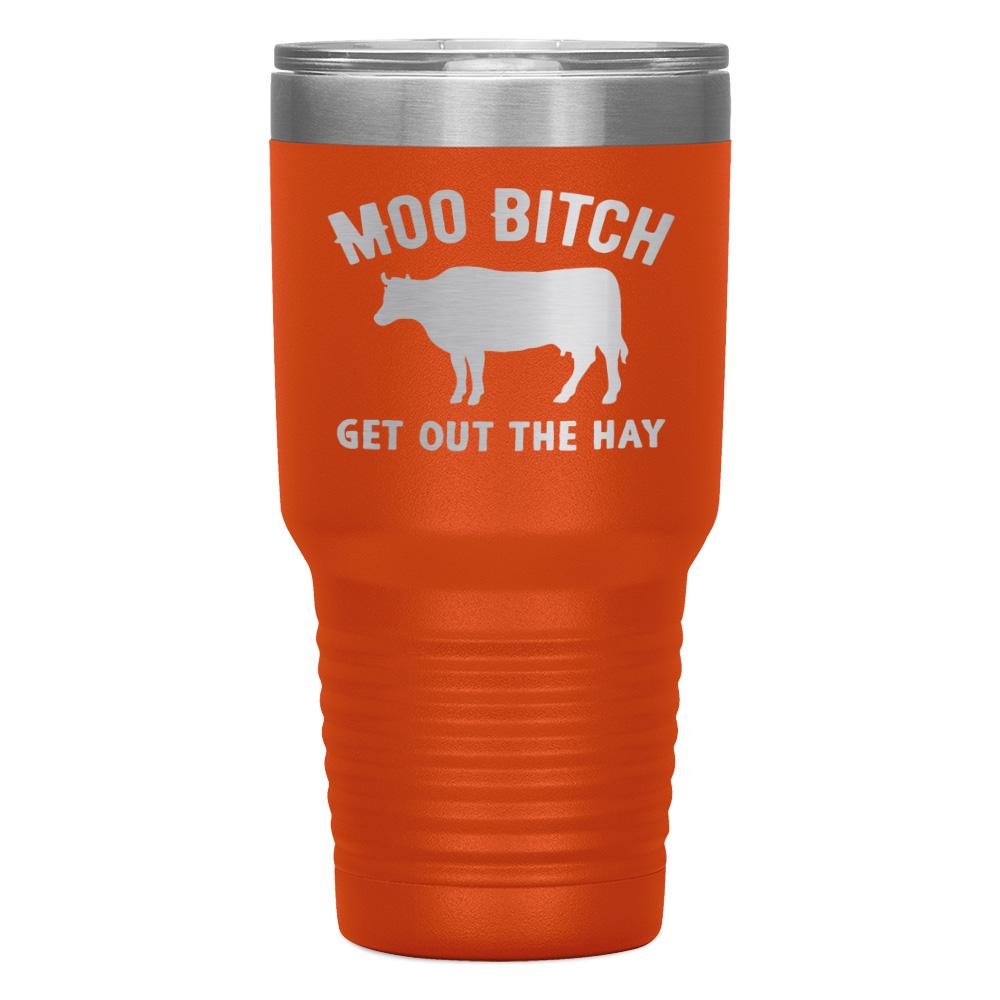 "MOO BITCH  GET OUT THE HAY" TUMBLER