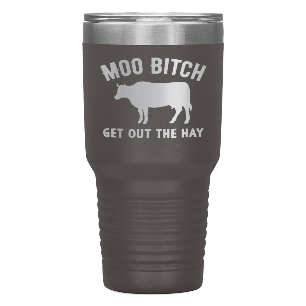 "MOO BITCH  GET OUT THE HAY" TUMBLER