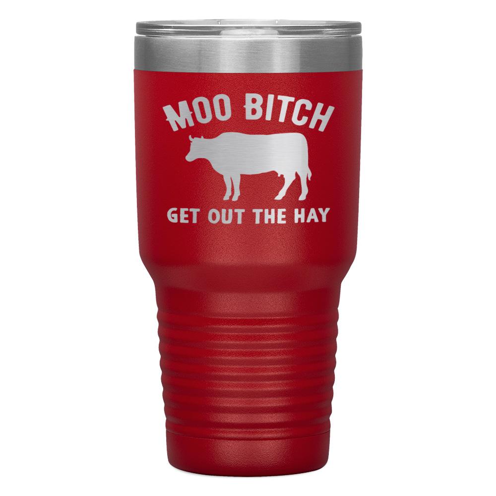 "MOO BITCH  GET OUT THE HAY" TUMBLER