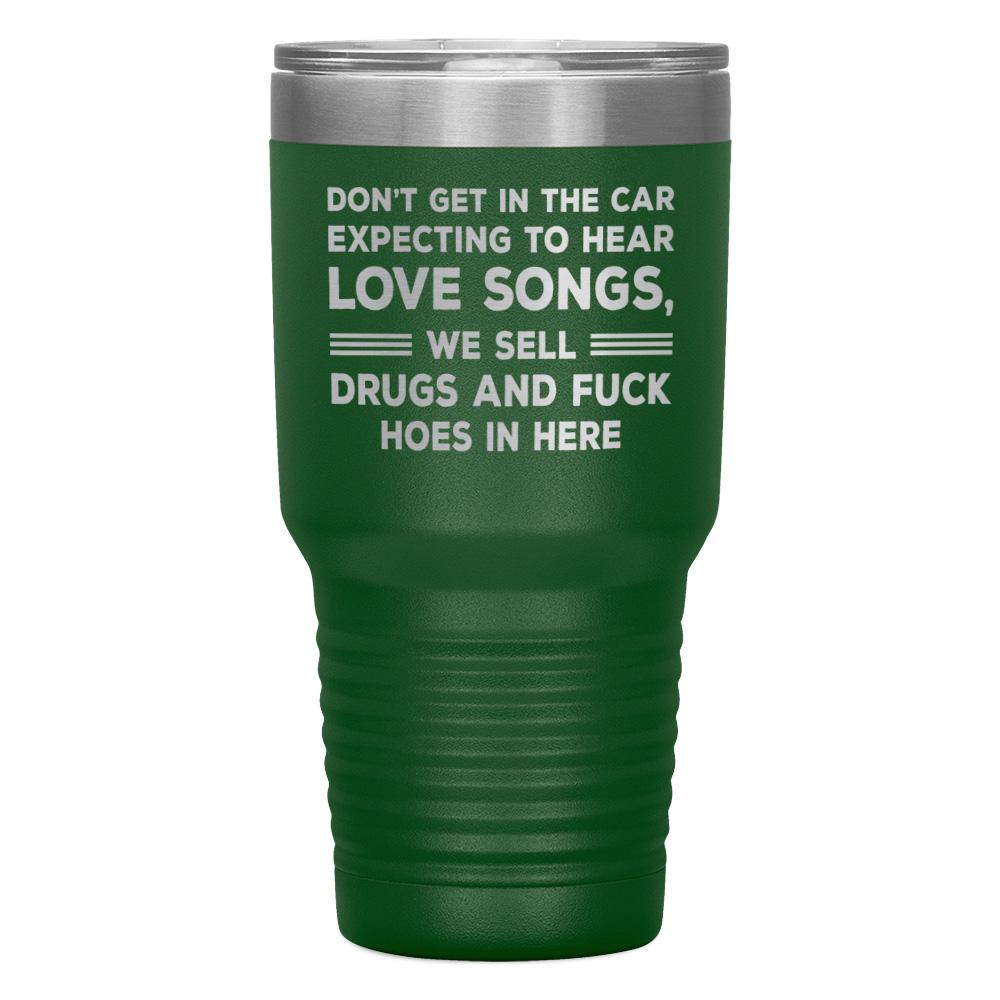 "DON'T GET IN THE CAR EXPECTING TO HEAR LOVE SONGS" TUMBLER