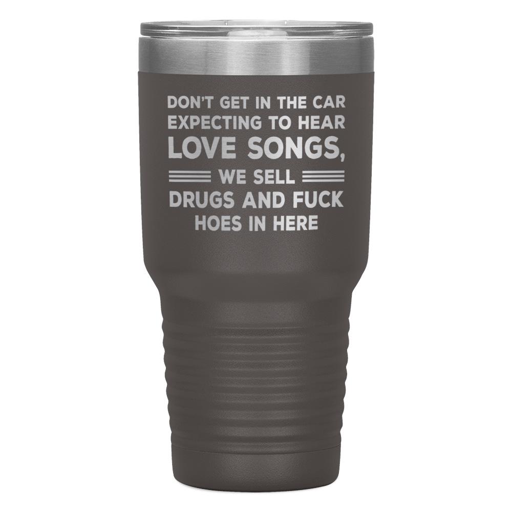 "DON'T GET IN THE CAR EXPECTING TO HEAR LOVE SONGS" TUMBLER