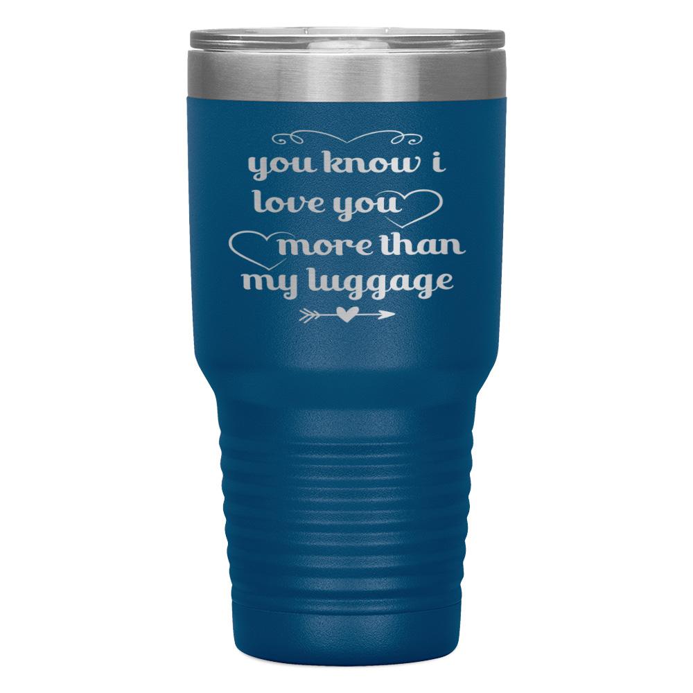 "YOU KNOW I LOVE YOU MORE THAN MY LUGGAGE" TUMBLER