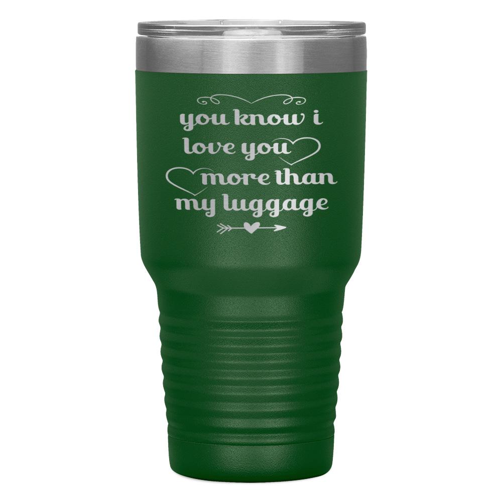 "YOU KNOW I LOVE YOU MORE THAN MY LUGGAGE" TUMBLER