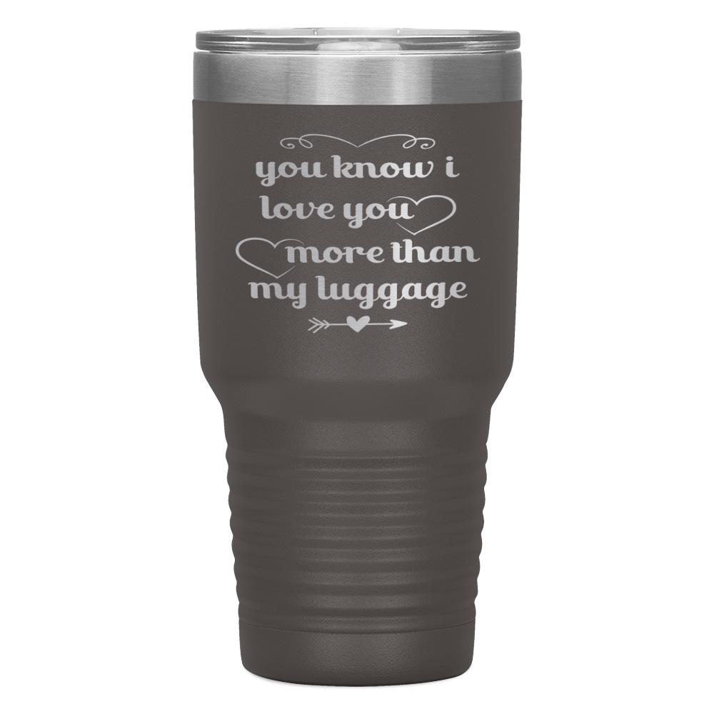 "YOU KNOW I LOVE YOU MORE THAN MY LUGGAGE" TUMBLER