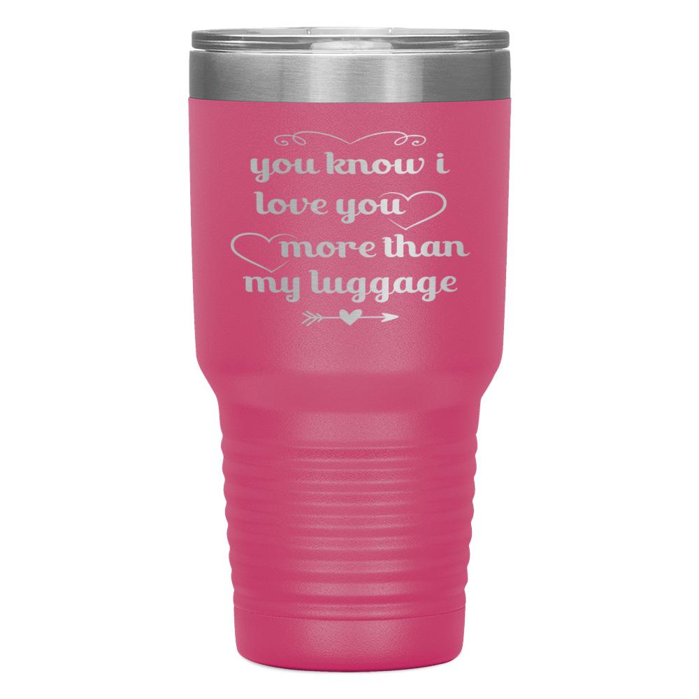 "YOU KNOW I LOVE YOU MORE THAN MY LUGGAGE" TUMBLER