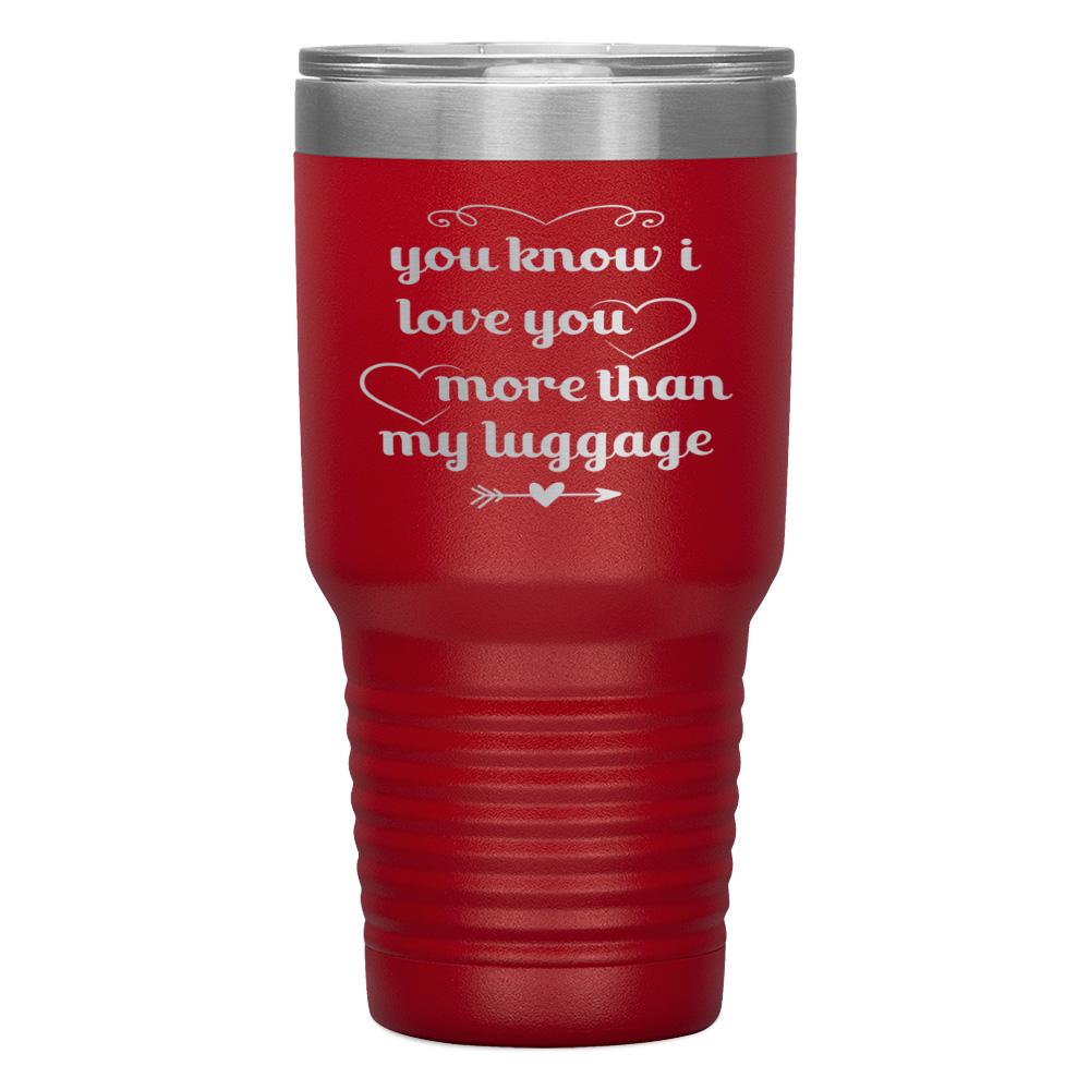 "YOU KNOW I LOVE YOU MORE THAN MY LUGGAGE" TUMBLER