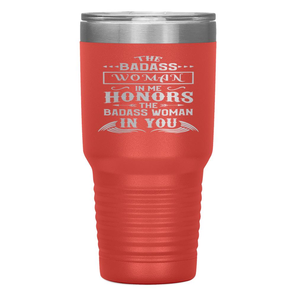 "THE BADASS WOMAN IN ME HONORS THE BADASS WOMAN IN YOU" TUMBLER