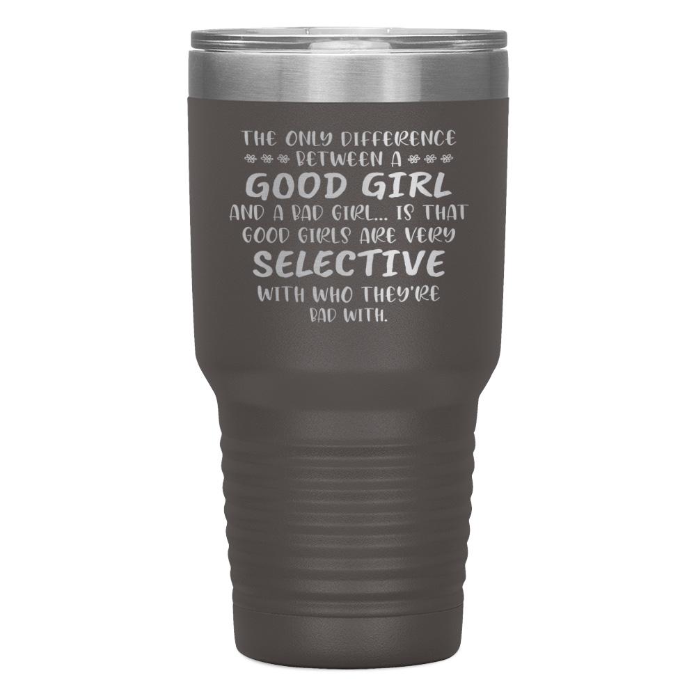 "THE ONLY DIFFERENCE BETWEEN A GOOD GIRL AND A BAD GIRL" TUMBLER