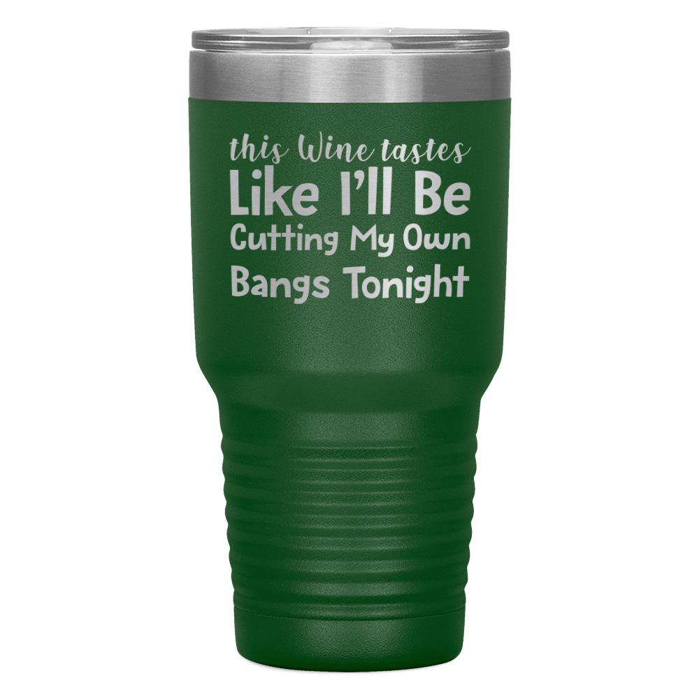 "THIS WINE TASTES LIKE I'LL BE CUTTING MY OWN BANGS TONIGHT" TUMBLER