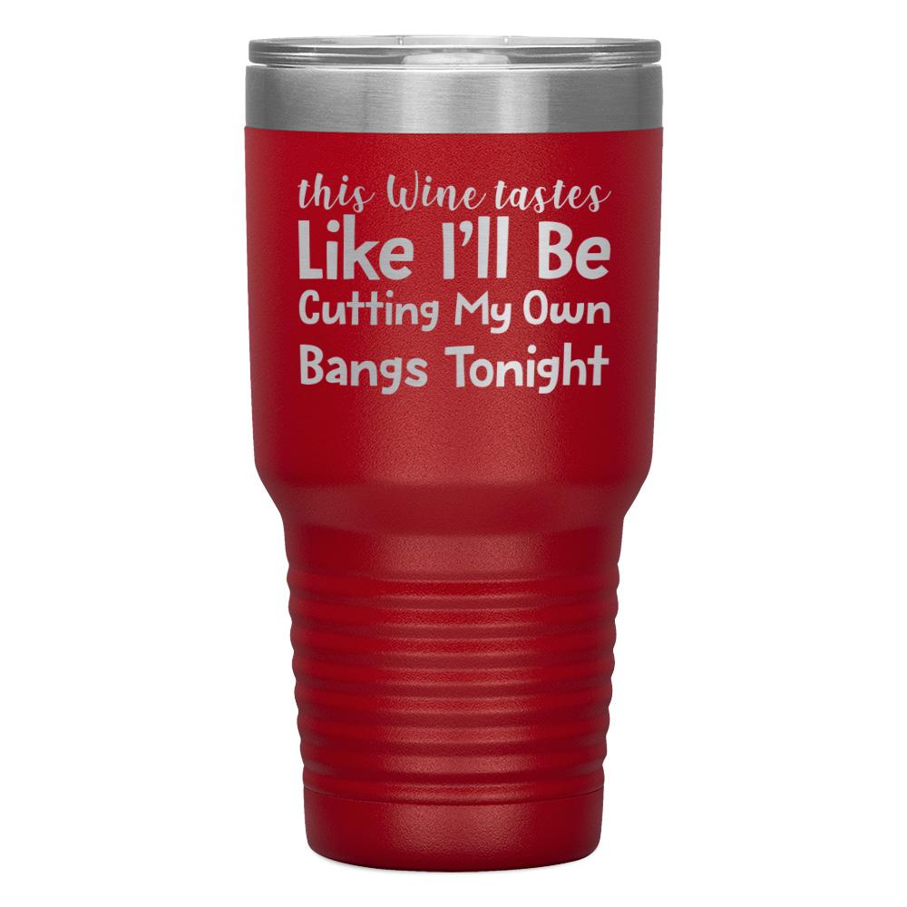 "THIS WINE TASTES LIKE I'LL BE CUTTING MY OWN BANGS TONIGHT" TUMBLER