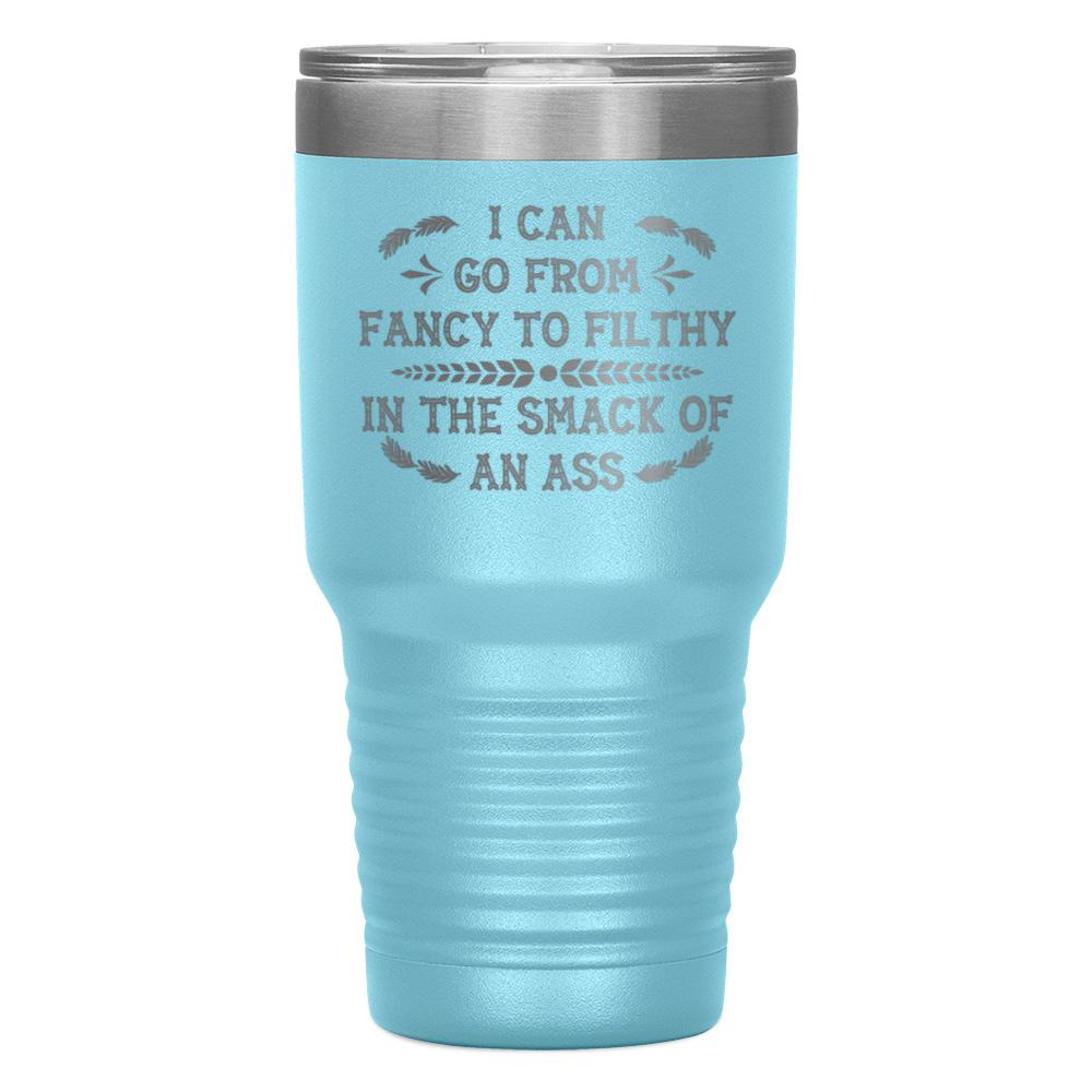 "I CAN GO FROM FANCY TO FILTHY" TUMBLER