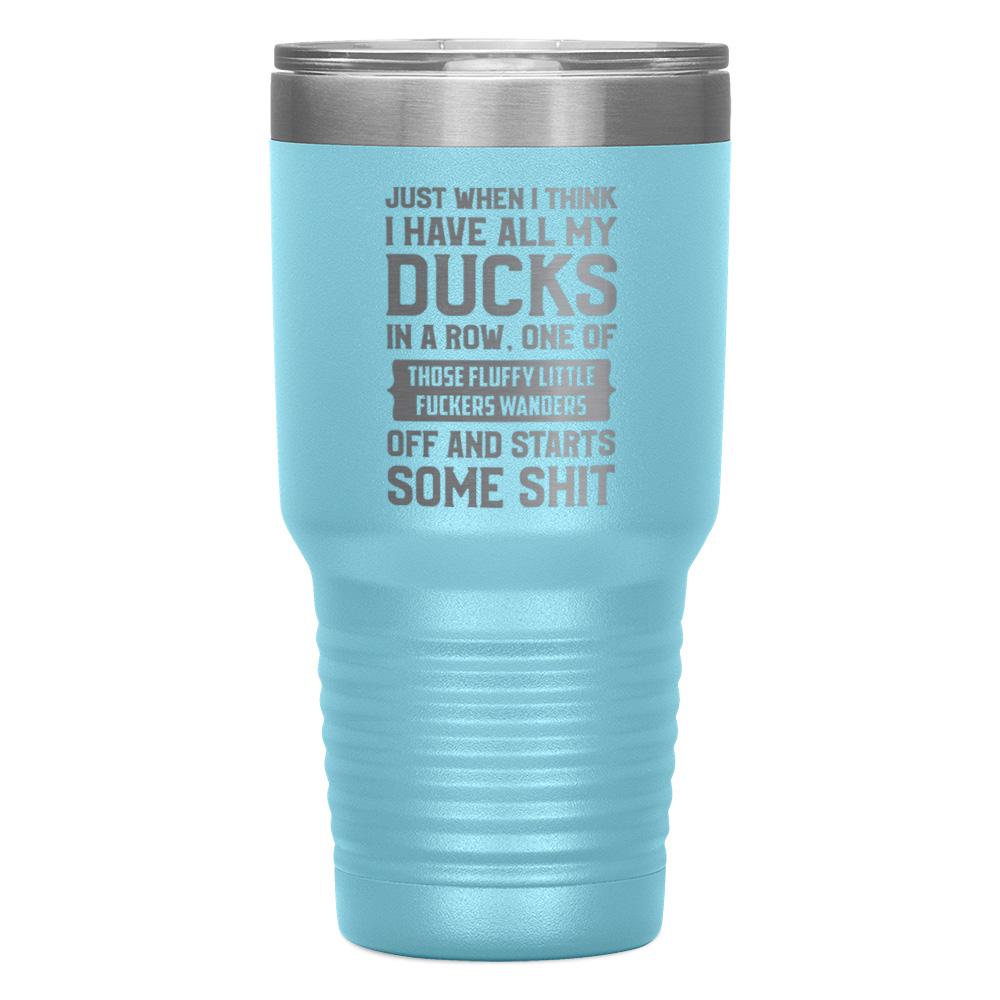 "JUST WHEN I THINK I HAVE ALL MY DUCKS IN A ROW" TUMBLER