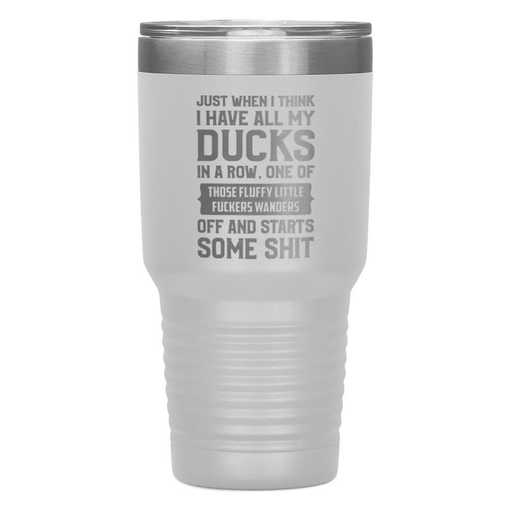 "JUST WHEN I THINK I HAVE ALL MY DUCKS IN A ROW" TUMBLER