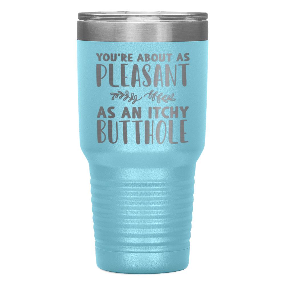 "YOU'RE ABOUT AS PLEASANT AS AN ITCHY BUTTHOLE" TUMBLER