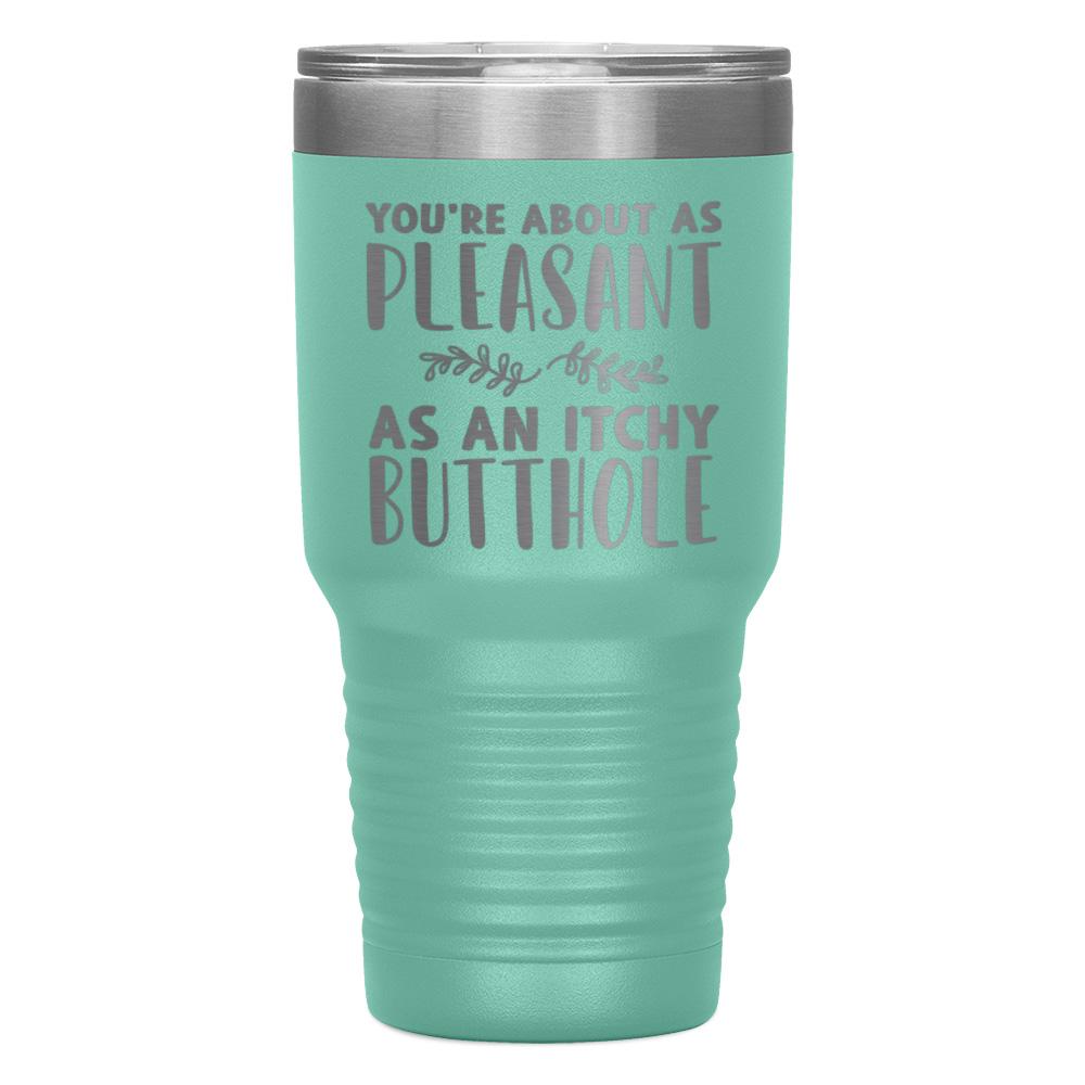 "YOU'RE ABOUT AS PLEASANT AS AN ITCHY BUTTHOLE" TUMBLER