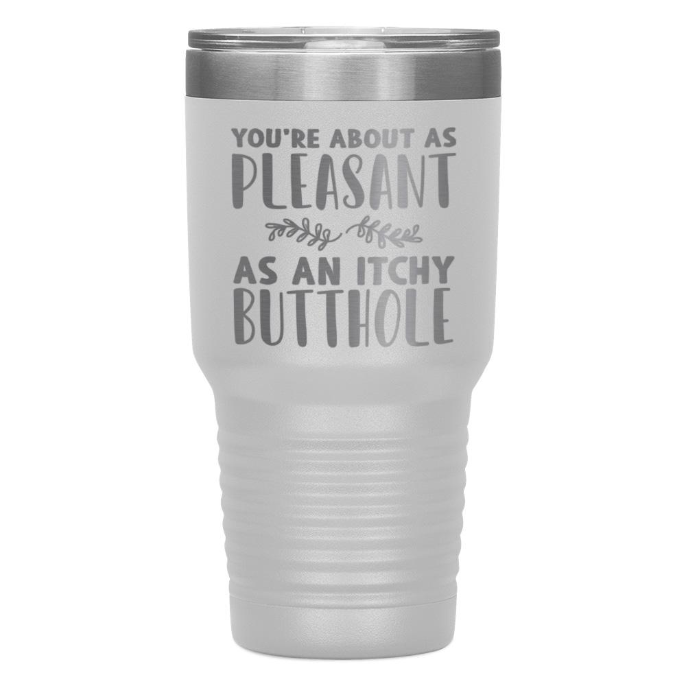 "YOU'RE ABOUT AS PLEASANT AS AN ITCHY BUTTHOLE" TUMBLER