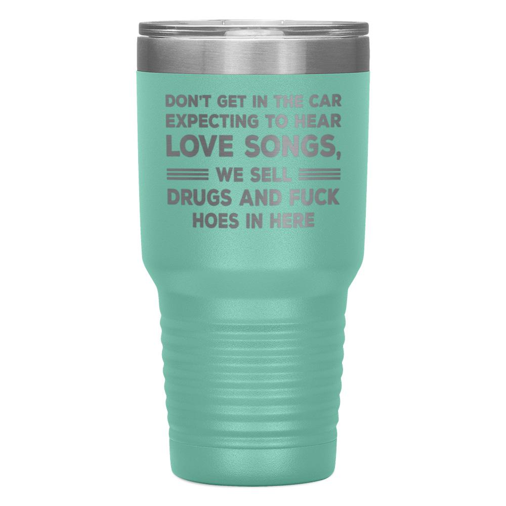 "DON'T GET IN THE CAR EXPECTING TO HEAR LOVE SONGS" TUMBLER