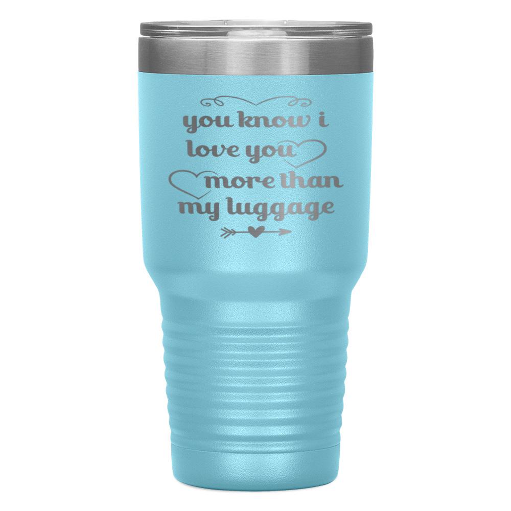 "YOU KNOW I LOVE YOU MORE THAN MY LUGGAGE" TUMBLER