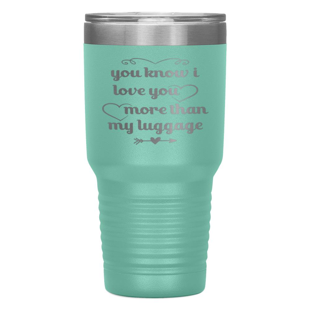 "YOU KNOW I LOVE YOU MORE THAN MY LUGGAGE" TUMBLER