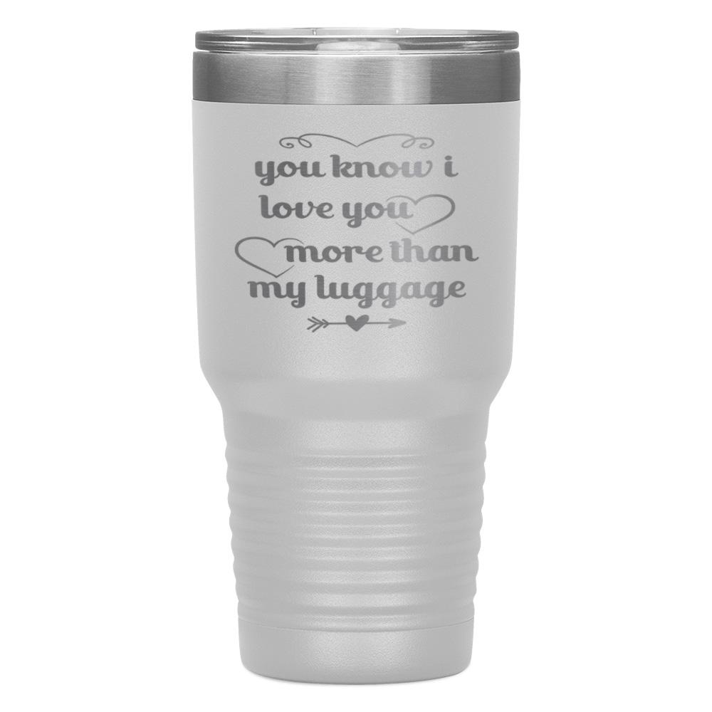 "YOU KNOW I LOVE YOU MORE THAN MY LUGGAGE" TUMBLER