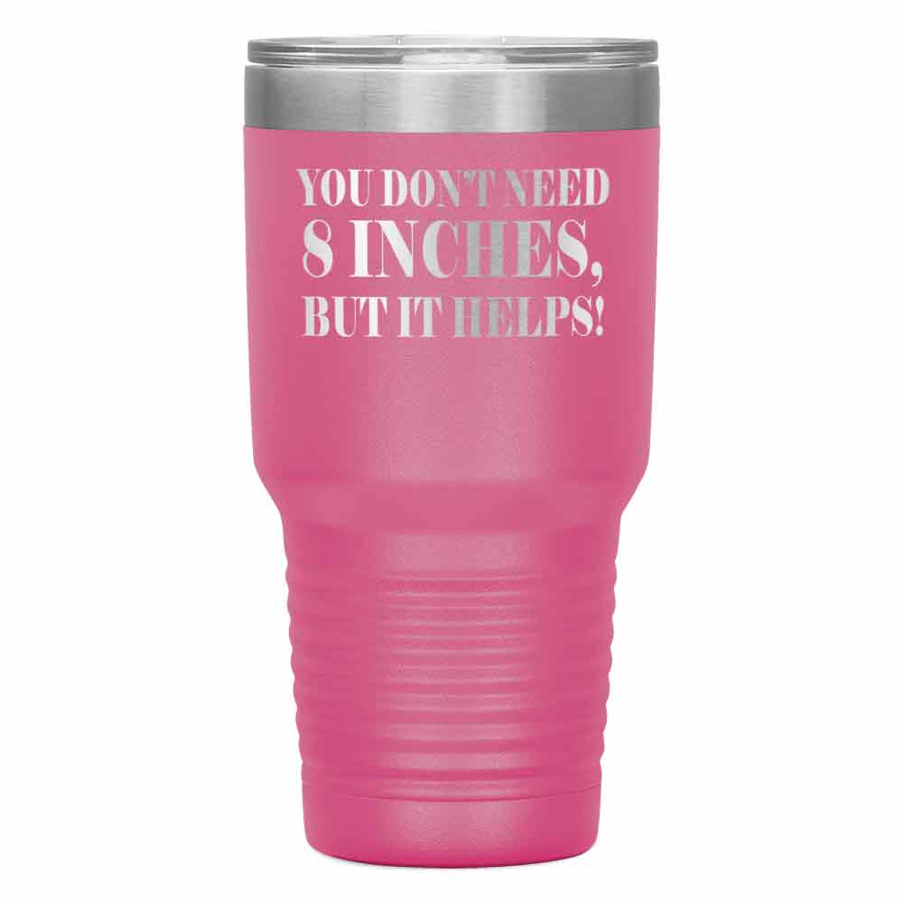"YOU DON'T NEED 8 INCHES BUT IT HELPS!" TUMBLER
