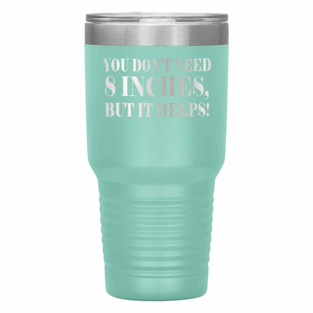 "YOU DON'T NEED 8 INCHES BUT IT HELPS!" TUMBLER