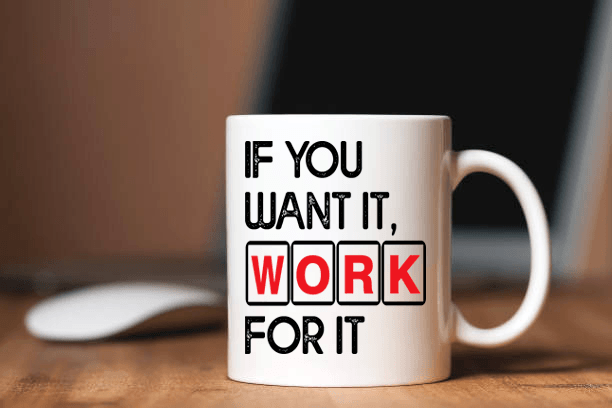 "If You Want It, Work For It" MUG .