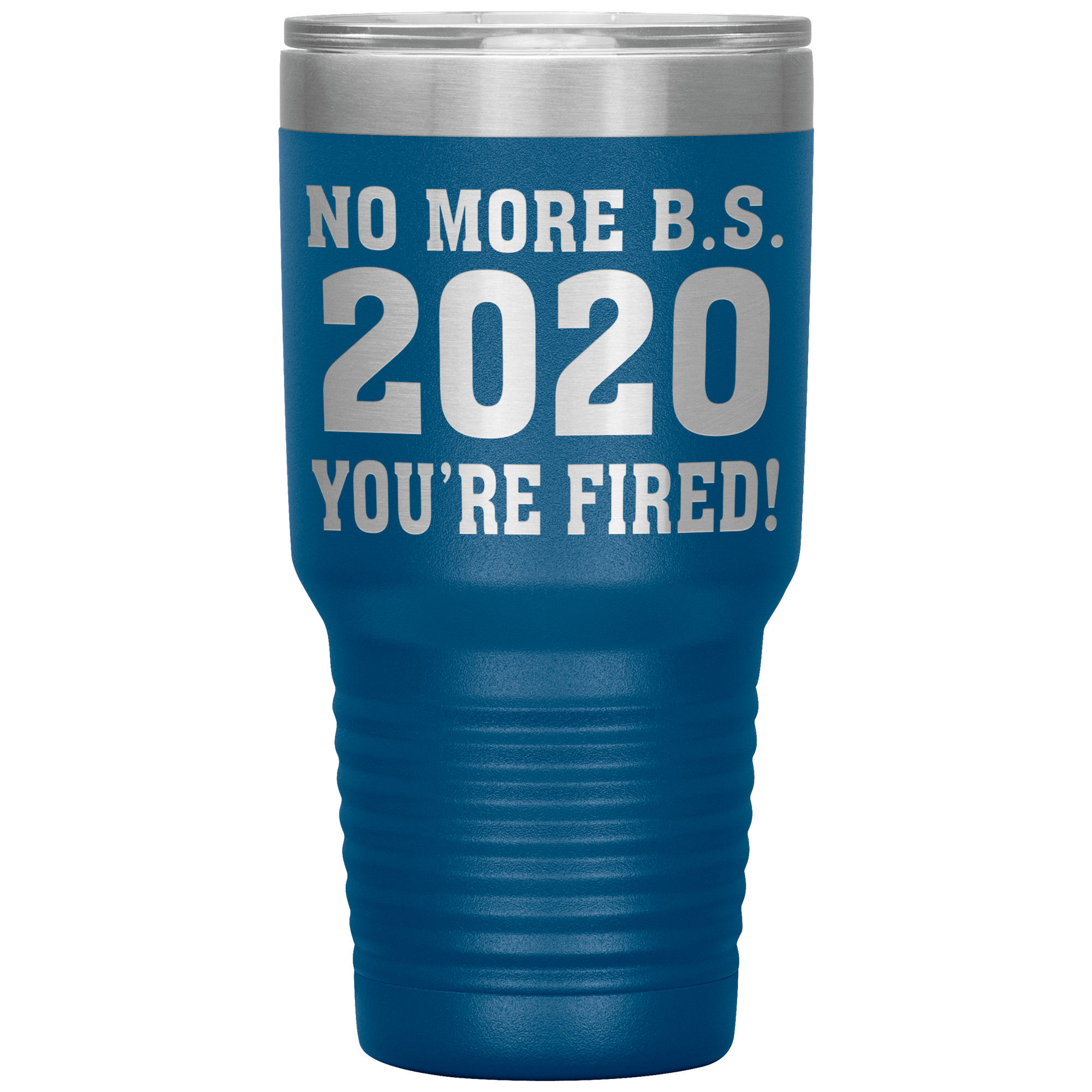 " NO MORE B. S. 2020 YOU'RE FIRED! " TUMBLER