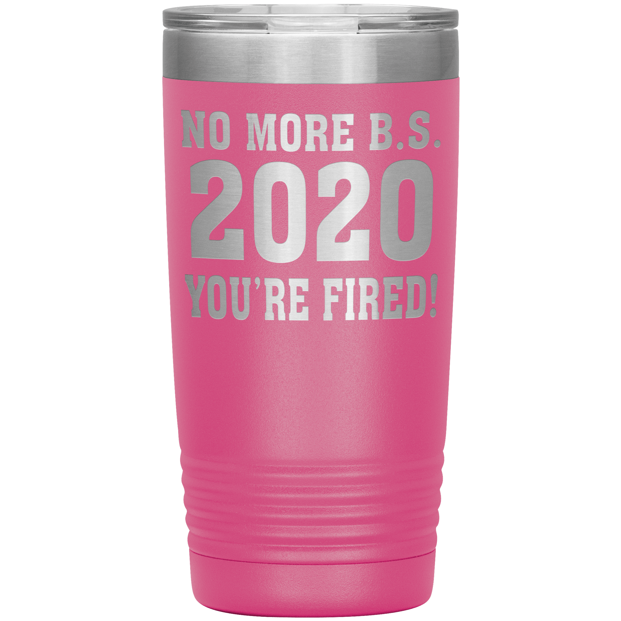 " NO MORE B. S. 2020 YOU'RE FIRED! " TUMBLER