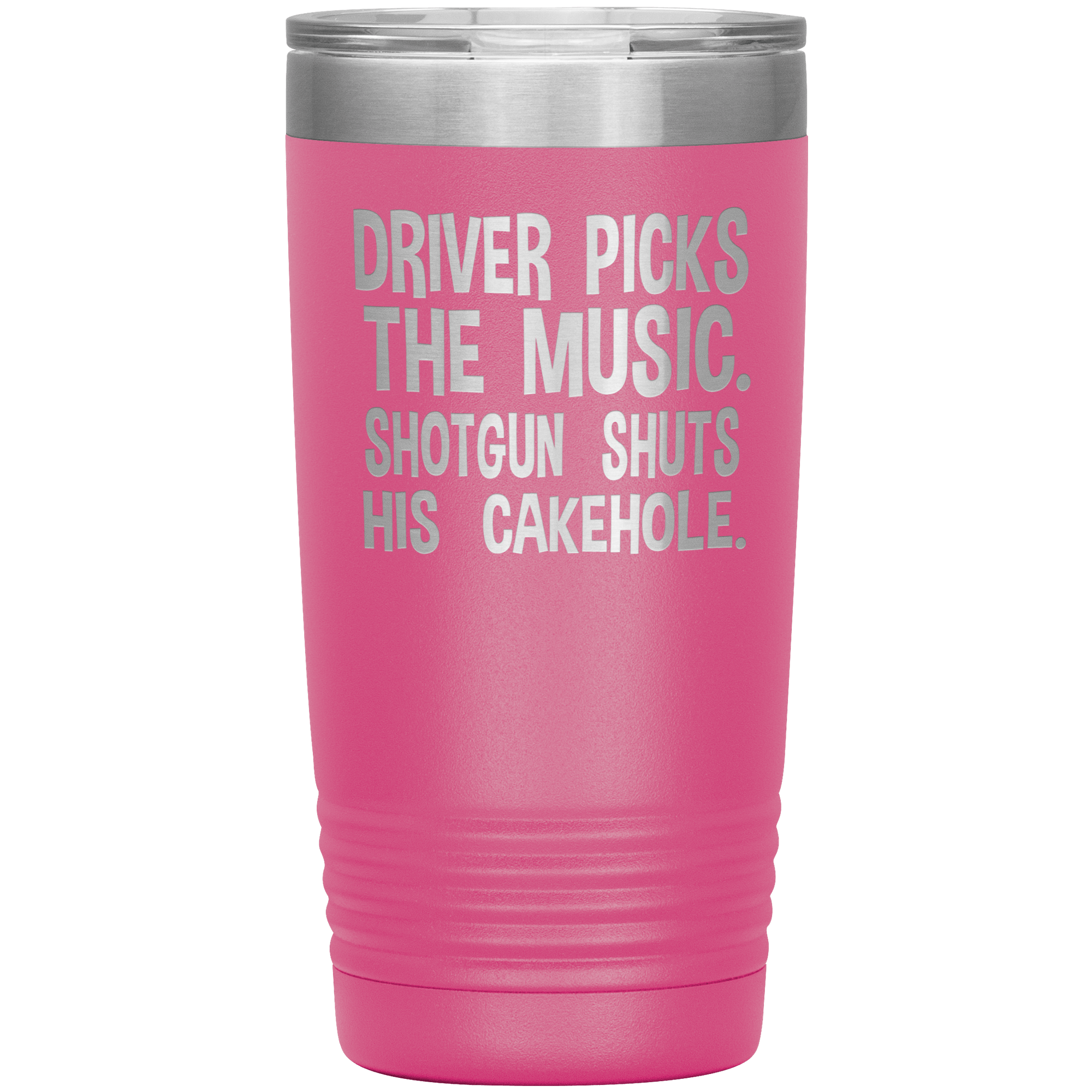 "DRIVER PICKS THE MUSIC.SHOTGUN SHUTS HIS CAKEHOLE",TUMBLER.