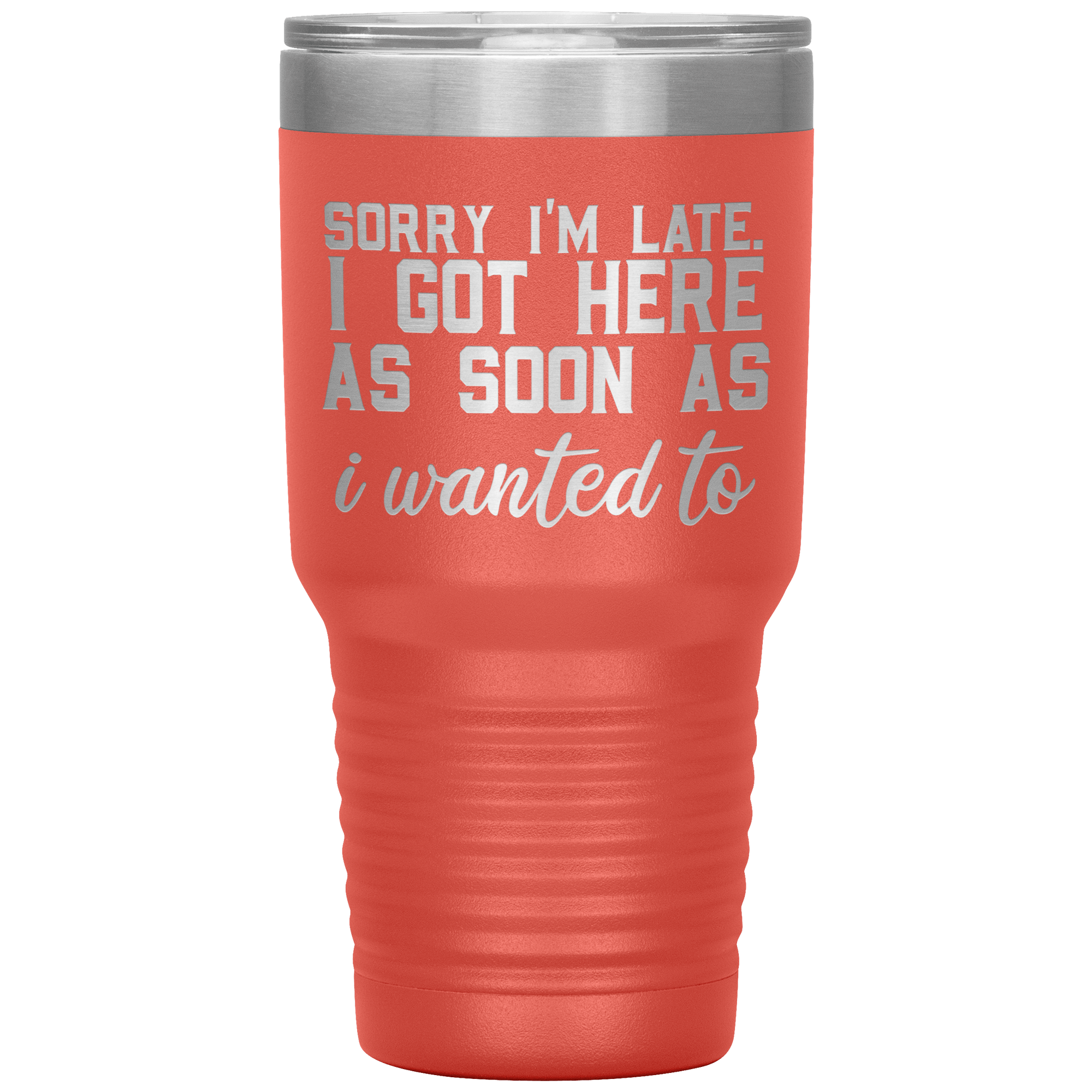 "SORRY I'M LATE.I GOT HERE AS SOON AS I WANTED TO"TUMBLER