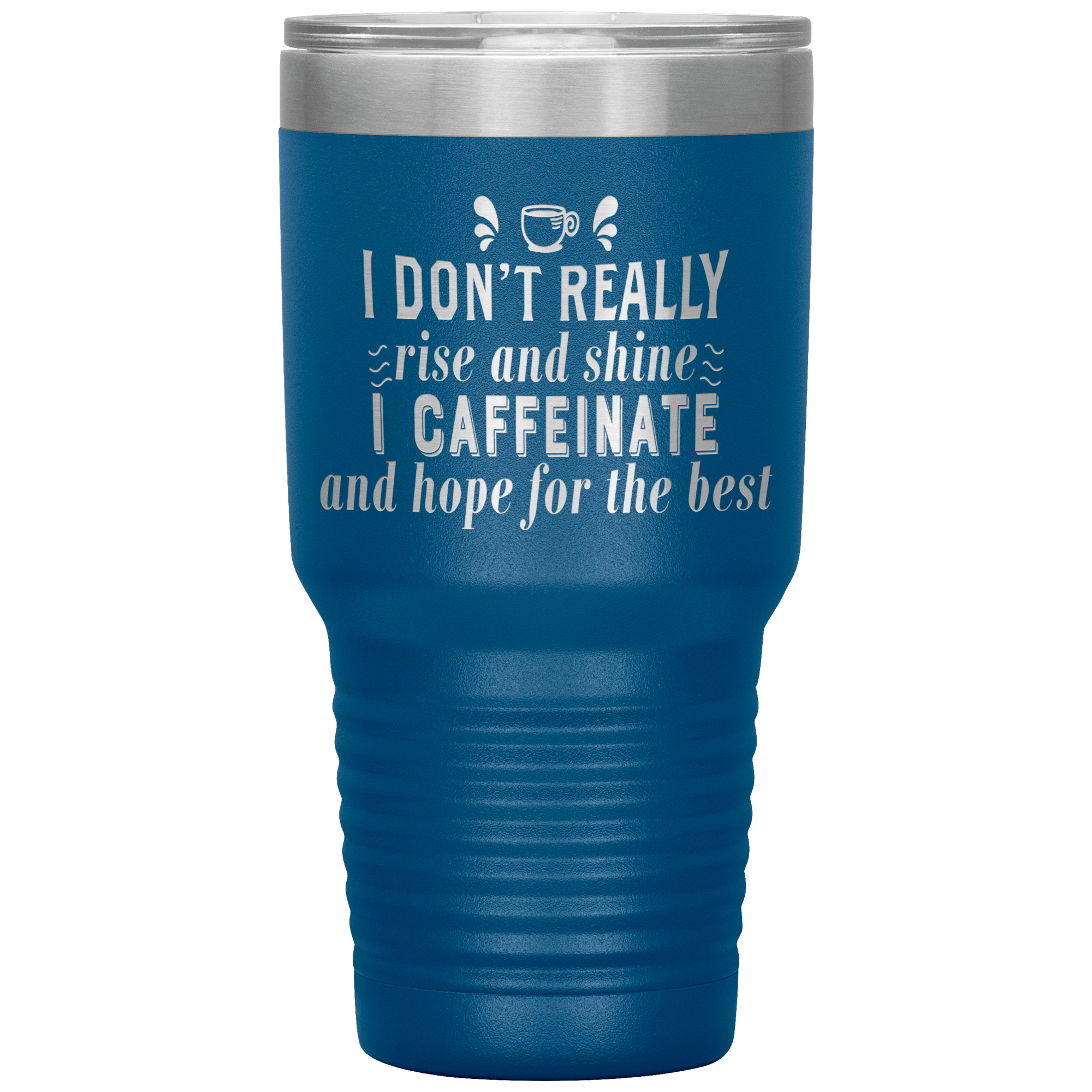 "I DON'T REALLY RISE AND SHINE I CAFEINATE"TUMBLER