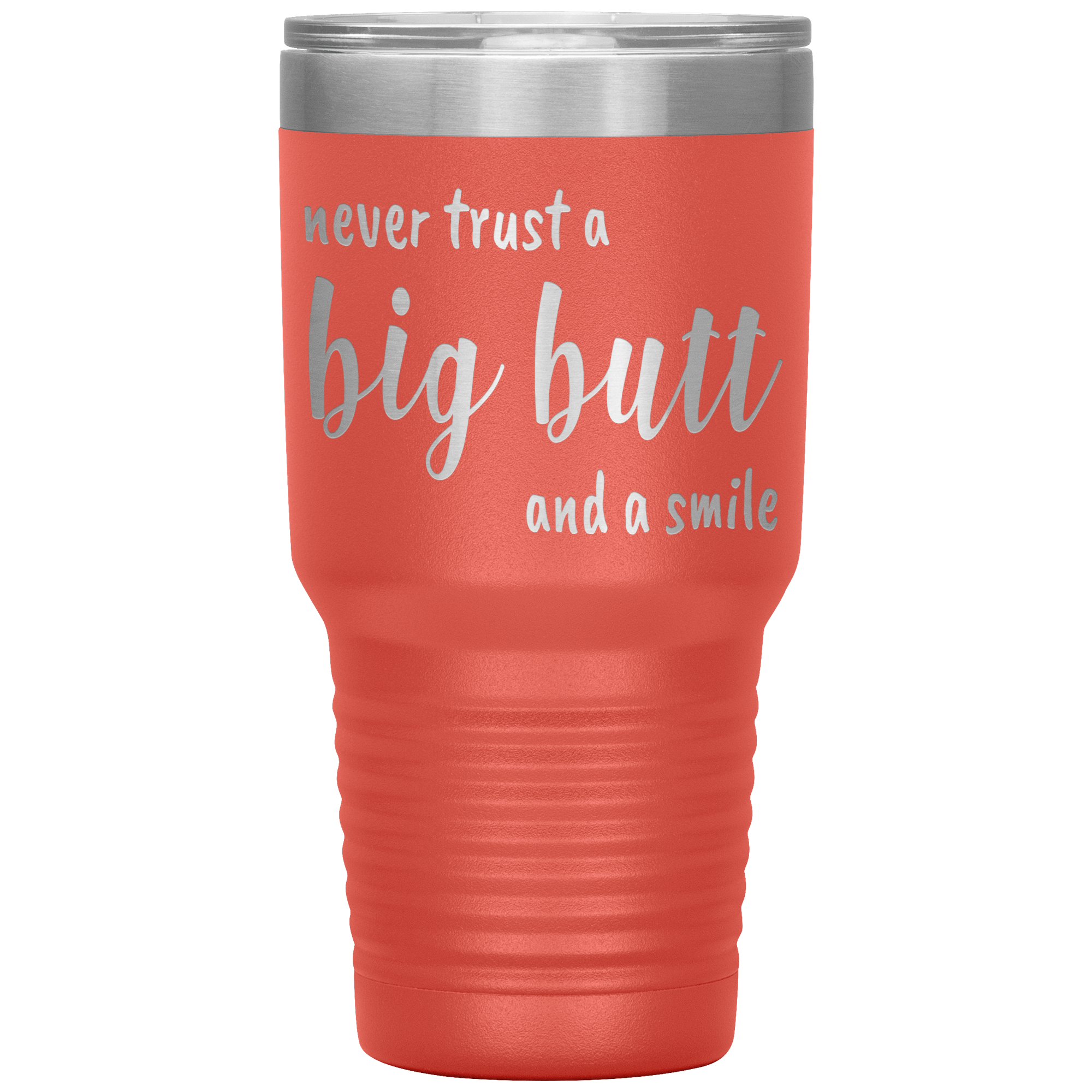 NEVER TRUST A BIG BUTT AND A SMILE - TUMBLER