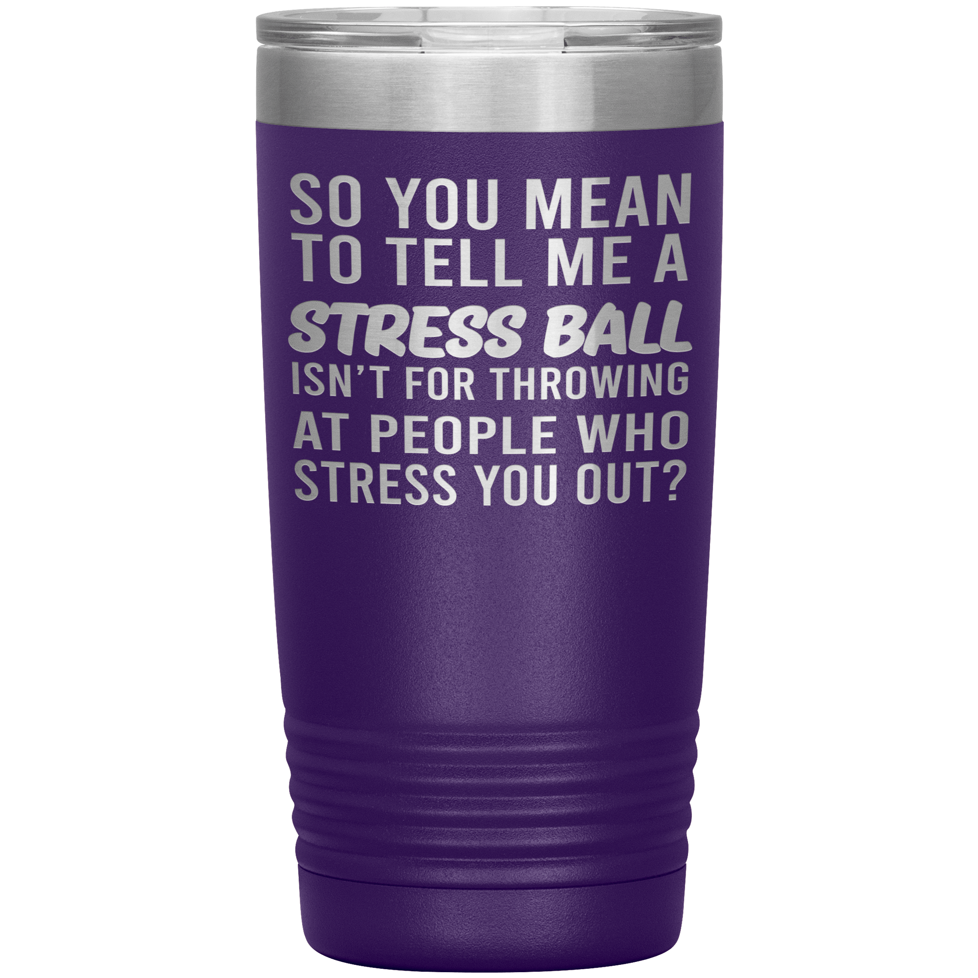 " SO YOU MEAN TO TELL ME A STRESS BALL " TUMBLER