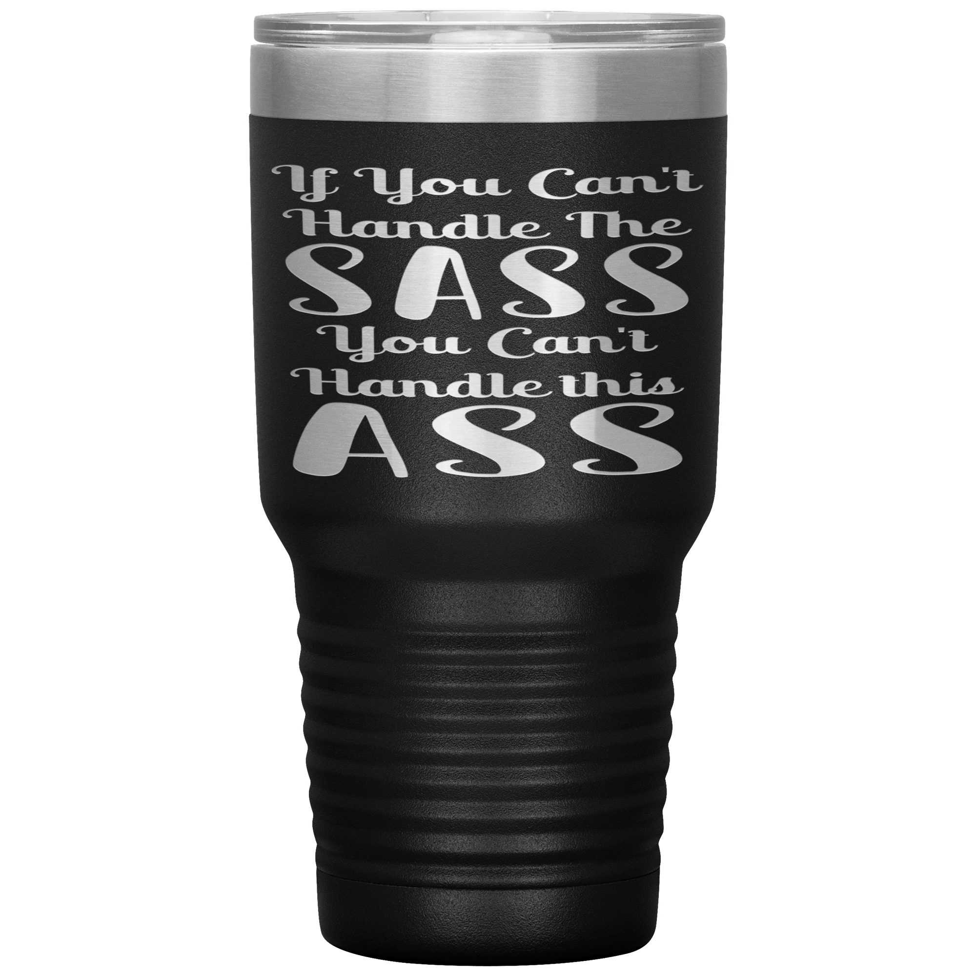" IF YOU CAN'T HANDLE THE SASS YOU CAN'T HANDLE THIS  ASS " TUMBLER