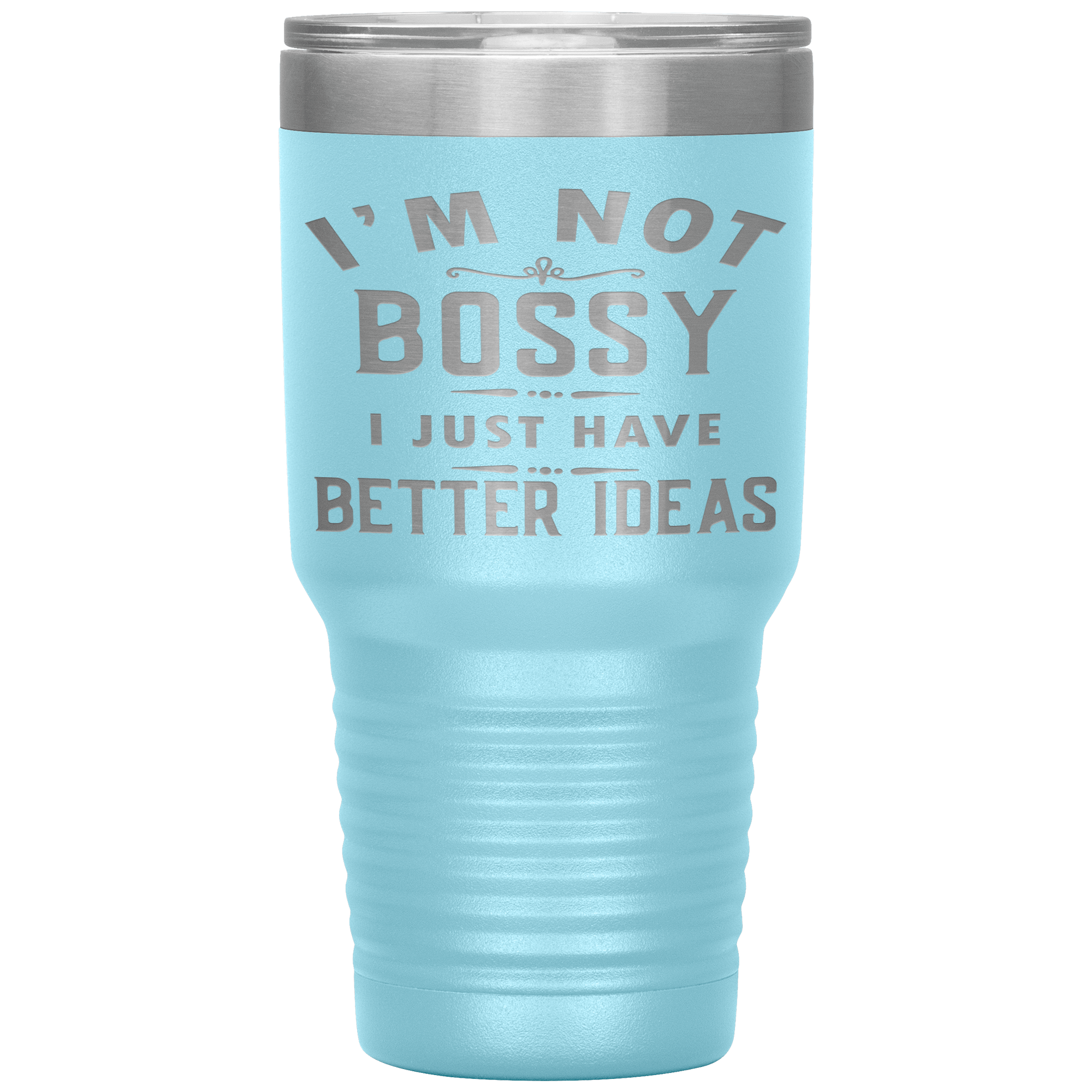 I'M NOT BOSSY I JUST HAVE BETTER IDEAS - TUMBLER
