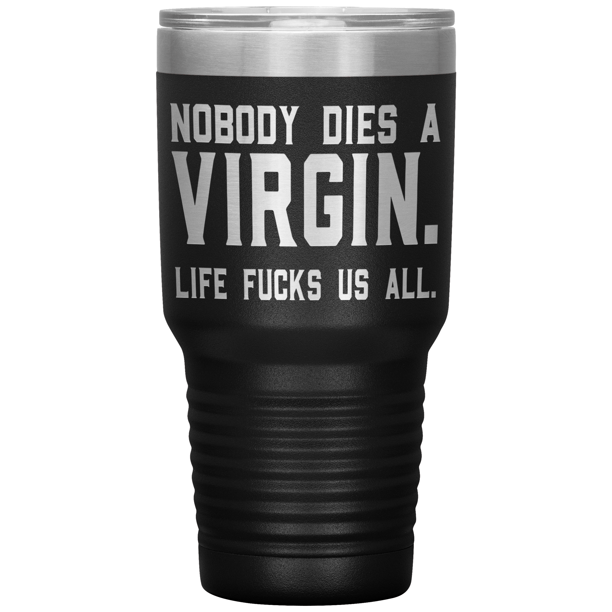 " NOBODY DIES VIRGIN LIFE FUCKS US ALL " TUMBLER