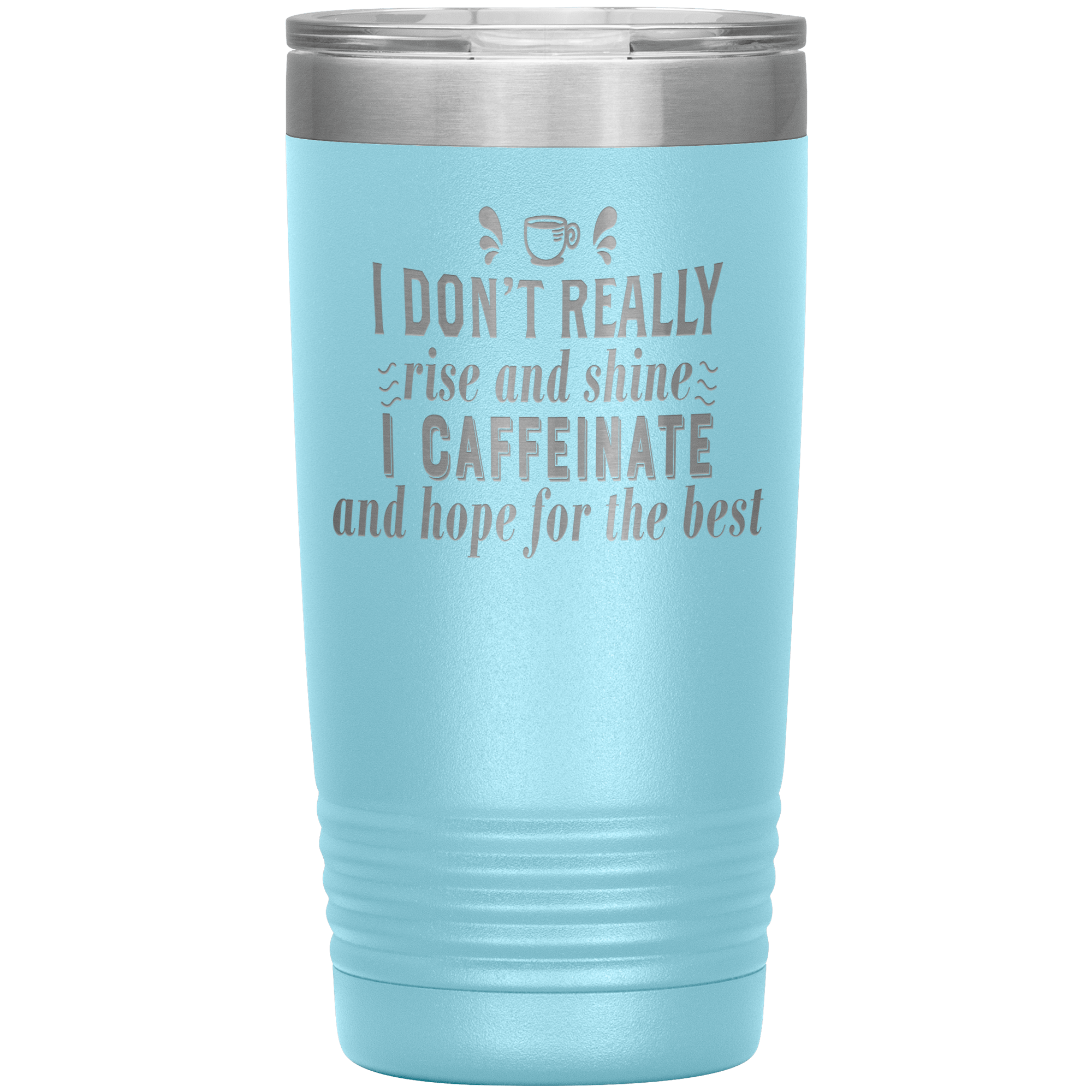 "I DON'T REALLY RISE AND SHINE I CAFEINATE"TUMBLER