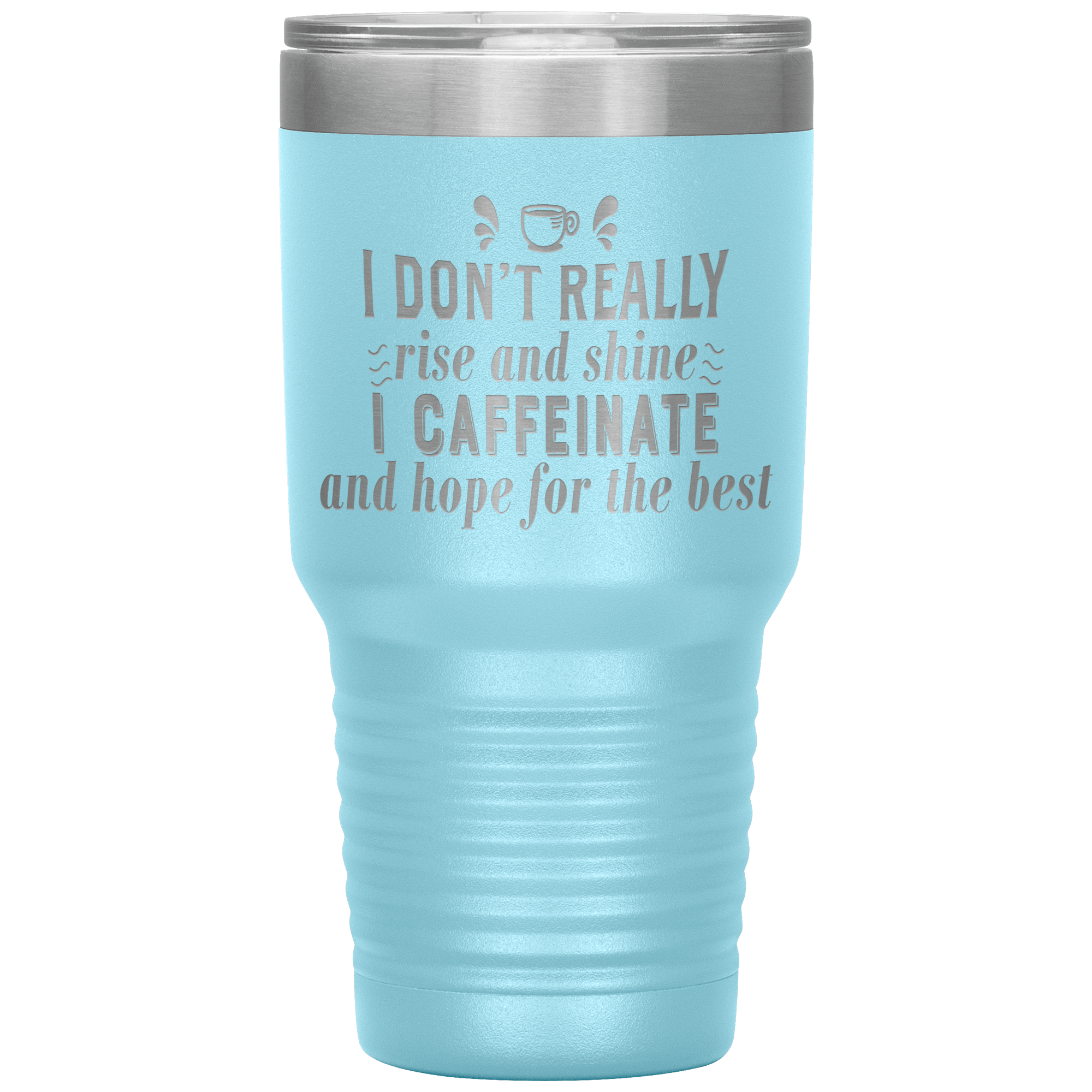 "I DON'T REALLY RISE AND SHINE I CAFEINATE"TUMBLER