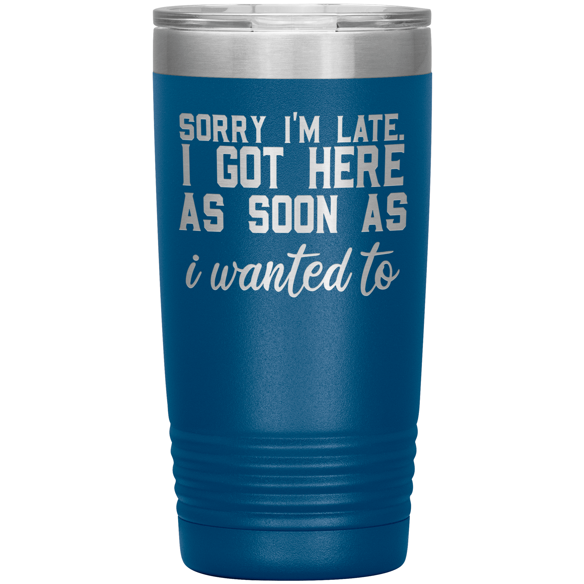 "SORRY I'M LATE.I GOT HERE AS SOON AS I WANTED TO"TUMBLER