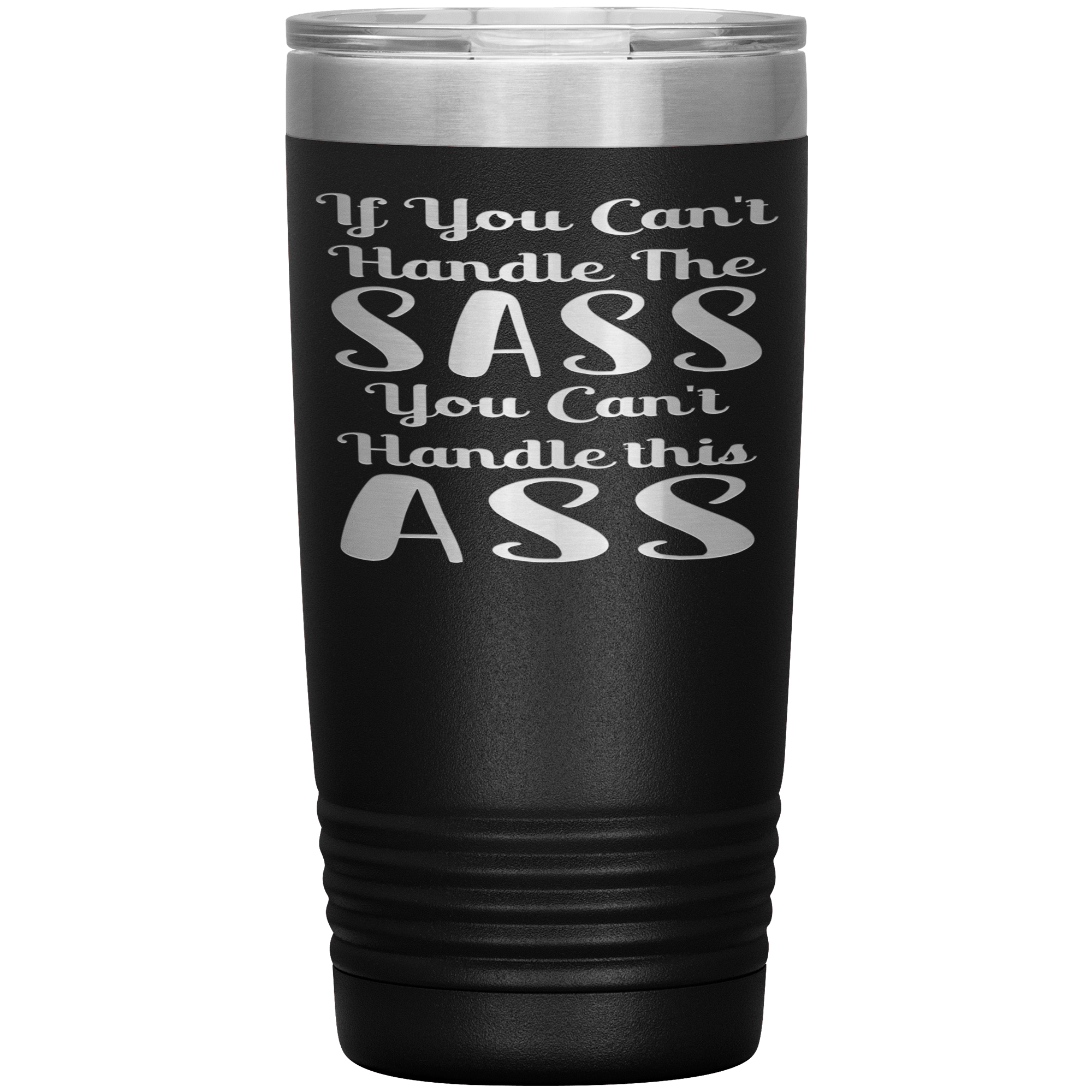 " IF YOU CAN'T HANDLE THE SASS YOU CAN'T HANDLE THIS  ASS " TUMBLER