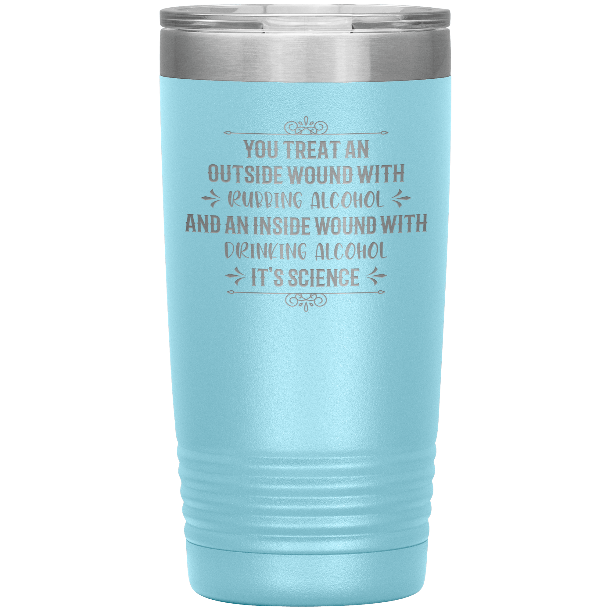 "YOU TREAT AN OUTSIDE WOUND WITH RUBBING ALCOHOL"TUMBLER
