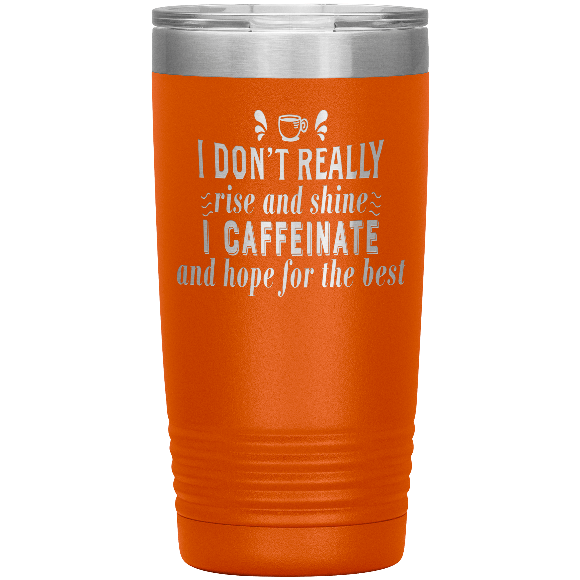 "I DON'T REALLY RISE AND SHINE I CAFEINATE"TUMBLER